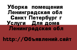 Уборка  помещения - Ленинградская обл., Санкт-Петербург г. Услуги » Для дома   . Ленинградская обл.